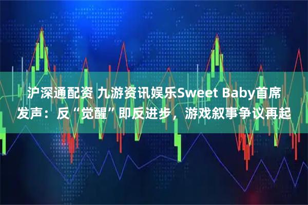 沪深通配资 九游资讯娱乐Sweet Baby首席发声：反“觉醒”即反进步，游戏叙事争议再起