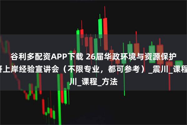 谷利多配资APP下载 26届华政环境与资源保护法考研上岸经验宣讲会（不限专业，都可参考）_震川_课程_方法