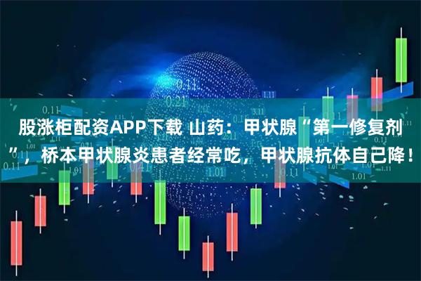 股涨柜配资APP下载 山药：甲状腺“第一修复剂”，桥本甲状腺炎患者经常吃，甲状腺抗体自己降！