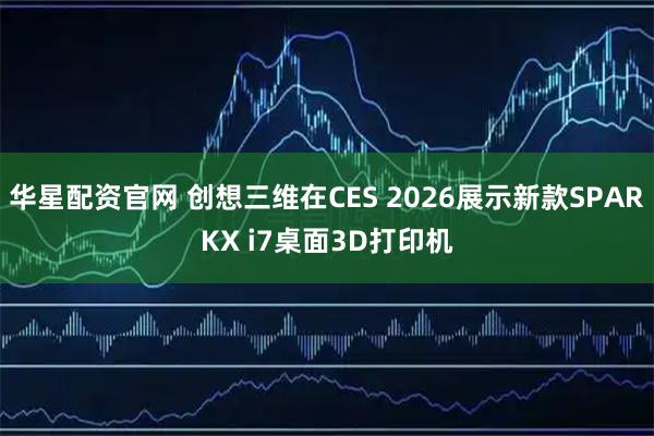 华星配资官网 创想三维在CES 2026展示新款SPARKX i7桌面3D打印机